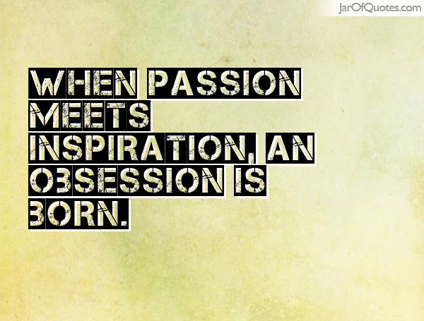 passion meets inspiration an obsession is born